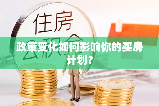 伍家岗政策变化如何影响你的买房计划？