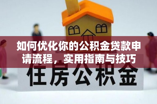 伍家岗如何优化你的公积金贷款申请流程，实用指南与技巧