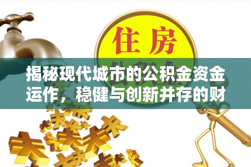 伍家岗揭秘现代城市的公积金资金运作，稳健与创新并存的财富管理之道