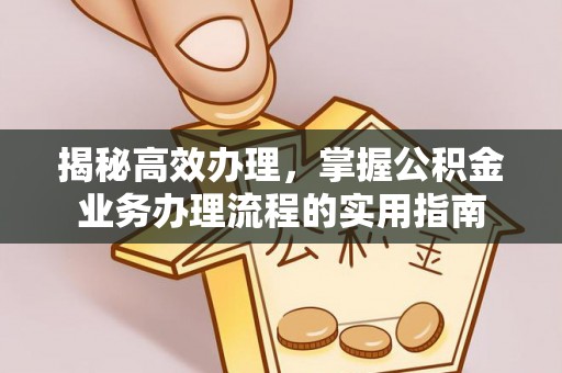 伍家岗揭秘高效办理，掌握公积金业务办理流程的实用指南
