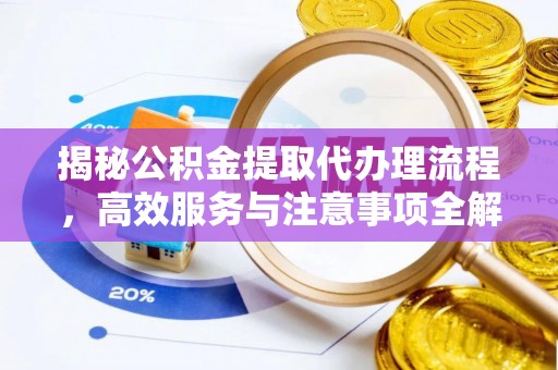 伍家岗揭秘公积金提取代办理流程，高效服务与注意事项全解析