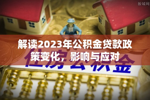 伍家岗解读2023年公积金贷款政策变化，影响与应对