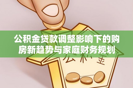 伍家岗公积金贷款调整影响下的购房新趋势与家庭财务规划