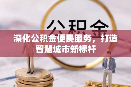 伍家岗深化公积金便民服务，打造智慧城市新标杆