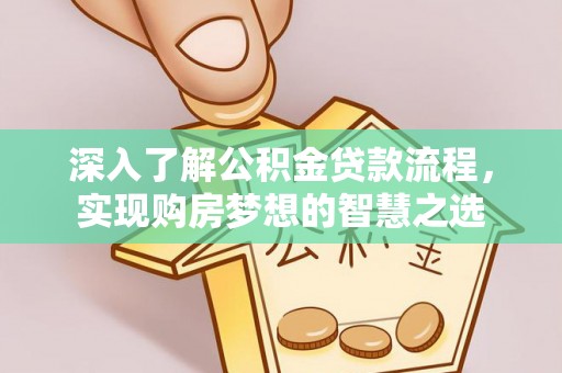 伍家岗深入了解公积金贷款流程，实现购房梦想的智慧之选