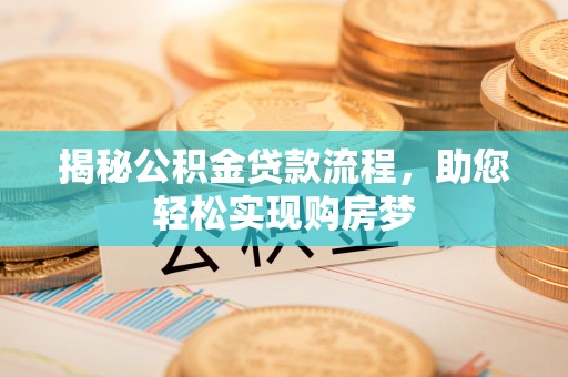伍家岗揭秘公积金贷款流程，助您轻松实现购房梦