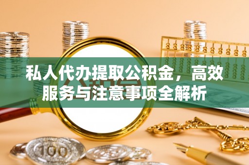 伍家岗私人代办提取公积金，高效服务与注意事项全解析