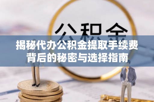 伍家岗揭秘代办公积金提取手续费背后的秘密与选择指南
