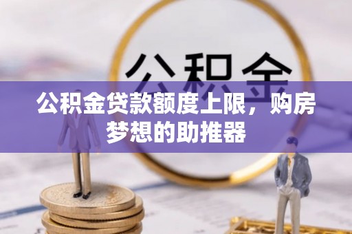 伍家岗公积金贷款额度上限，购房梦想的助推器