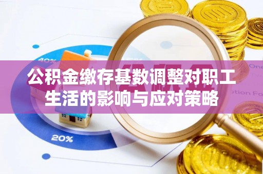 伍家岗公积金缴存基数调整对职工生活的影响与应对策略