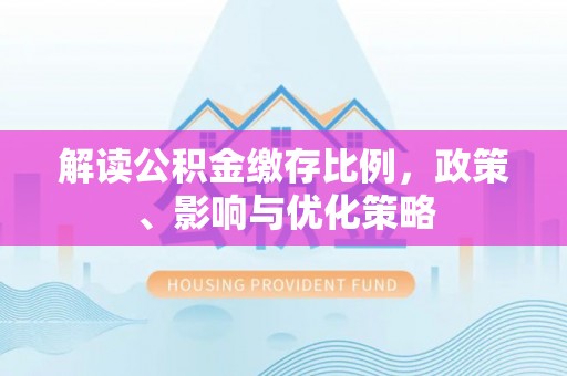 伍家岗解读公积金缴存比例，政策、影响与优化策略