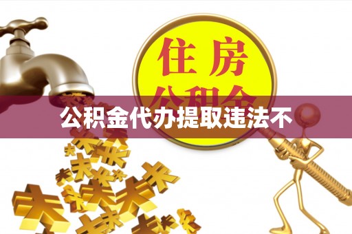 伍家岗公积金代办提取违法不