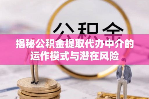 伍家岗揭秘公积金提取代办中介的运作模式与潜在风险