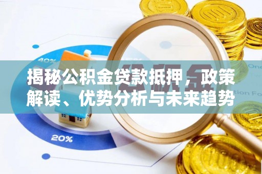 伍家岗揭秘公积金贷款抵押，政策解读、优势分析与未来趋势
