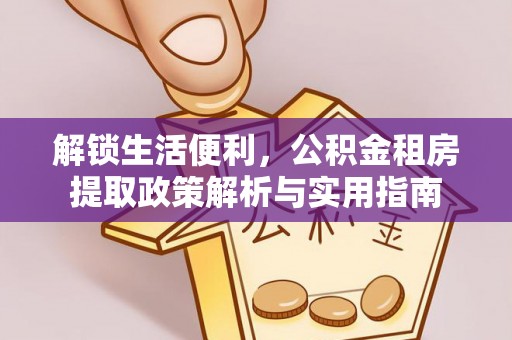 伍家岗解锁生活便利，公积金租房提取政策解析与实用指南