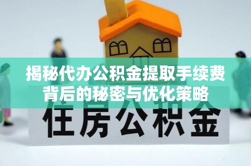 伍家岗揭秘代办公积金提取手续费背后的秘密与优化策略