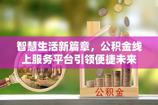 伍家岗智慧生活新篇章，公积金线上服务平台引领便捷未来