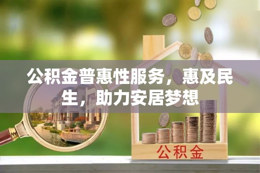 伍家岗公积金普惠性服务，惠及民生，助力安居梦想