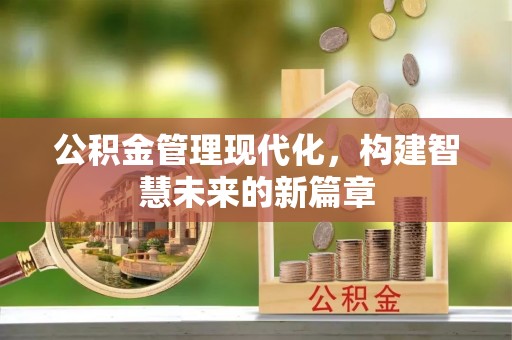 伍家岗公积金管理现代化，构建智慧未来的新篇章