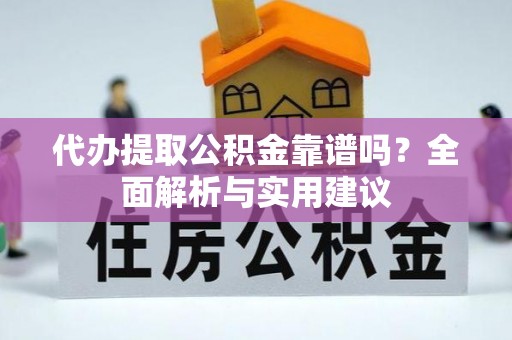 伍家岗代办提取公积金靠谱吗？全面解析与实用建议