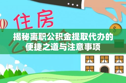 伍家岗揭秘离职公积金提取代办的便捷之道与注意事项