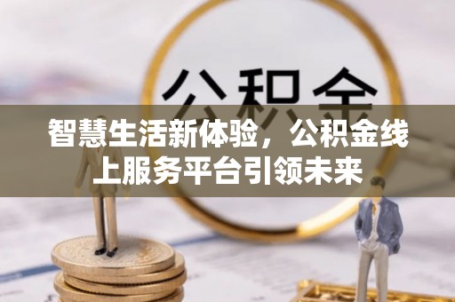 伍家岗智慧生活新体验，公积金线上服务平台引领未来