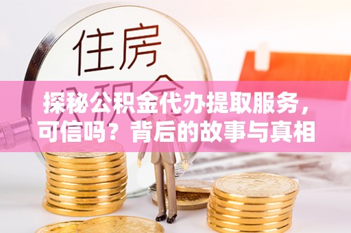 伍家岗探秘公积金代办提取服务，可信吗？背后的故事与真相