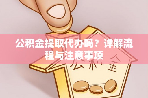 伍家岗公积金提取代办吗？详解流程与注意事项