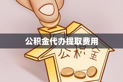 伍家岗公积金代办提取费用