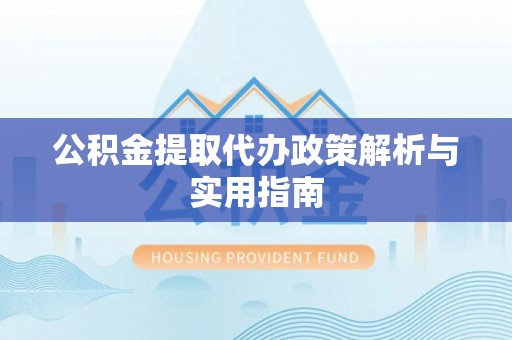 伍家岗公积金提取代办政策解析与实用指南