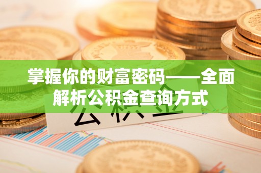 伍家岗掌握你的财富密码——全面解析公积金查询方式