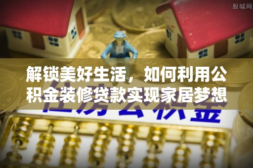 伍家岗解锁美好生活，如何利用公积金装修贷款实现家居梦想