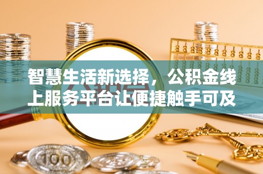 伍家岗智慧生活新选择，公积金线上服务平台让便捷触手可及