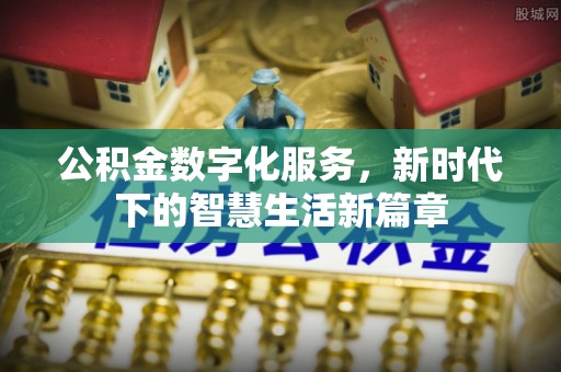 伍家岗公积金数字化服务，新时代下的智慧生活新篇章