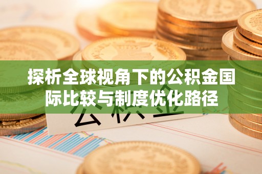 伍家岗探析全球视角下的公积金国际比较与制度优化路径