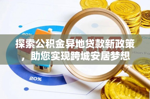 伍家岗探索公积金异地贷款新政策，助您实现跨城安居梦想