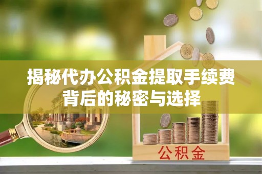伍家岗揭秘代办公积金提取手续费背后的秘密与选择