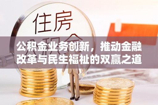 伍家岗公积金业务创新，推动金融改革与民生福祉的双赢之道