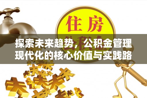 伍家岗探索未来趋势，公积金管理现代化的核心价值与实践路径