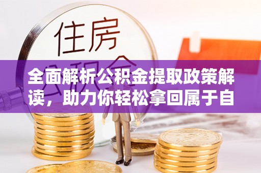 伍家岗全面解析公积金提取政策解读，助力你轻松拿回属于自己的钱