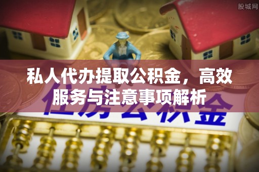 伍家岗私人代办提取公积金，高效服务与注意事项解析