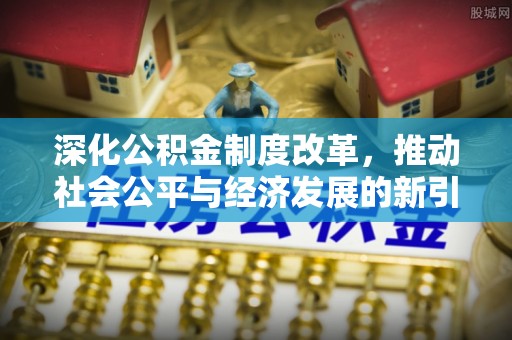 伍家岗深化公积金制度改革，推动社会公平与经济发展的新引擎