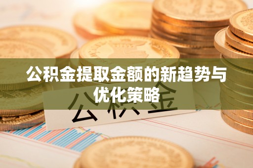 伍家岗公积金提取金额的新趋势与优化策略