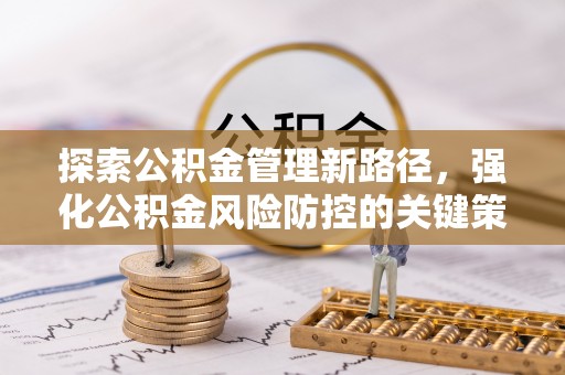 伍家岗探索公积金管理新路径，强化公积金风险防控的关键策略