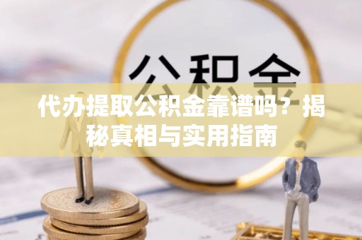 伍家岗代办提取公积金靠谱吗？揭秘真相与实用指南
