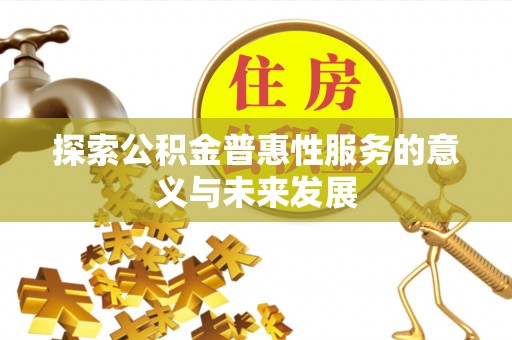 伍家岗探索公积金普惠性服务的意义与未来发展