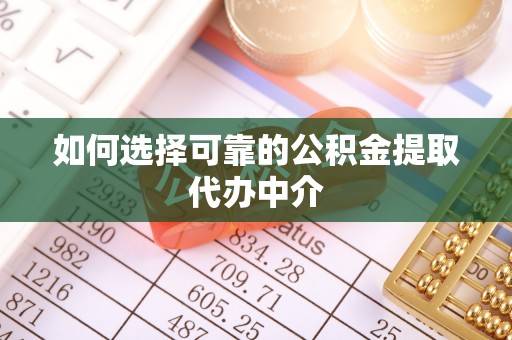 伍家岗如何选择可靠的公积金提取代办中介