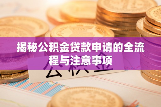 伍家岗揭秘公积金贷款申请的全流程与注意事项