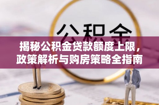 伍家岗揭秘公积金贷款额度上限，政策解析与购房策略全指南