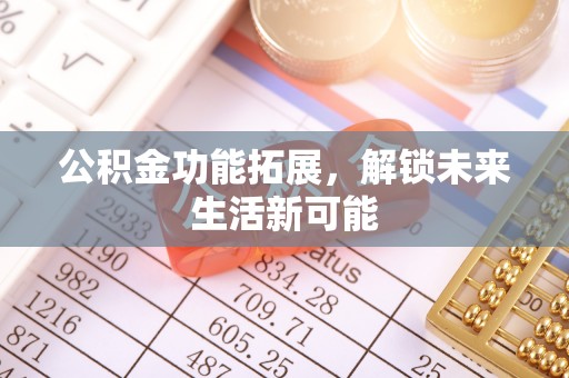 伍家岗公积金功能拓展，解锁未来生活新可能